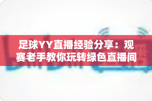 足球YY直播经验分享:观赛老手教你玩转绿色直播间的实用指南 足球YY直播经验分享:观赛老手教你玩转绿色直播间的实用指南