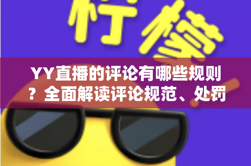 YY直播的评论有哪些规则?全面解读评论规范、处罚机制与文明互动指南 YY直播的评论有哪些规则?全面解读评论规范、处罚机制与文明互动指南