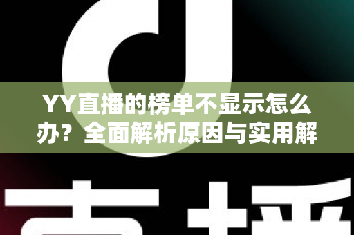 YY直播的榜单不显示怎么办?全面解析原因与实用解决方法 YY直播的榜单不显示怎么办?全面解析原因与实用解决方法