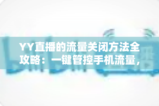 YY直播的流量关闭方法全攻略：一键管控手机流量，看直播从此不心慌