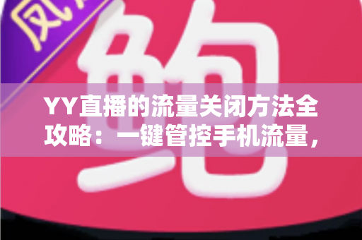 YY直播的流量关闭方法全攻略：一键管控手机流量，看直播从此不心慌
