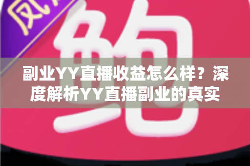 副业YY直播收益怎么样？深度解析YY直播副业的真实收入水平与赚钱技巧