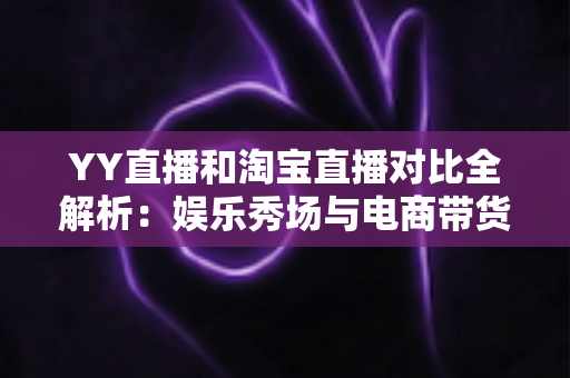 YY直播和淘宝直播对比全解析:娱乐秀场与电商带货两大平台的深度差异,帮你选对赛道不走弯路 YY直播和淘宝直播对比全解析:娱乐秀场与电商带货两大平台的深度差异,帮你选对赛道不走弯路