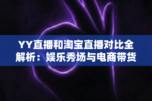 YY直播和淘宝直播对比全解析:娱乐秀场与电商带货两大平台的深度差异,帮你选对赛道不走弯路 YY直播和淘宝直播对比全解析:娱乐秀场与电商带货两大平台的深度差异,帮你选对赛道不走弯路