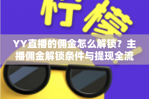 YY直播的佣金怎么解锁?主播佣金解锁条件与提现全流程详解攻略 YY直播的佣金怎么解锁?主播佣金解锁条件与提现全流程详解攻略