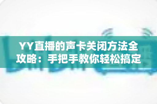 YY直播的声卡关闭方法全攻略：手把手教你轻松搞定音频设置，告别回声与杂音困扰
