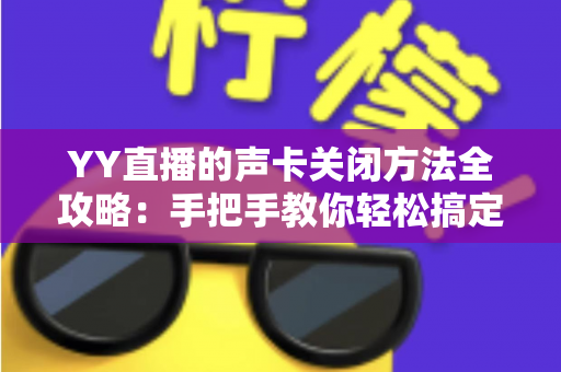 YY直播的声卡关闭方法全攻略：手把手教你轻松搞定音频设置，告别回声与杂音困扰
