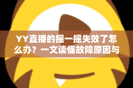 YY直播的摇一摇失效了怎么办?一文读懂故障原因与完整修复方案 YY直播的摇一摇失效了怎么办?一文读懂故障原因与完整修复方案