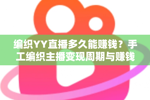 编织YY直播多久能赚钱？手工编织主播变现周期与赚钱技巧全解析