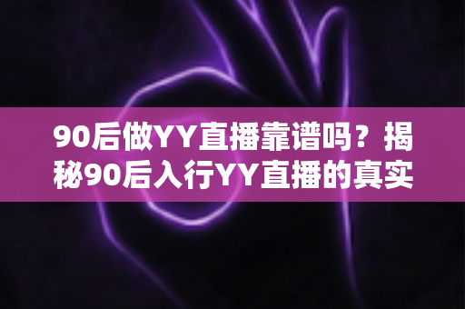 90后做YY直播靠谱吗？揭秘90后入行YY直播的真实前景、收入真相与成功攻略