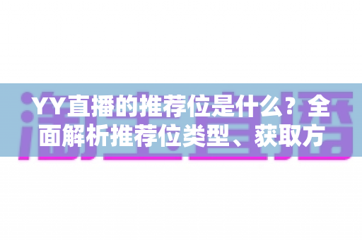 YY直播的推荐位是什么?全面解析推荐位类型、获取方法与运营价值 YY直播的推荐位是什么?全面解析推荐位类型、获取方法与运营价值