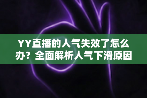 YY直播的人气失效了怎么办?全面解析人气下滑原因与快速恢复攻略 YY直播的人气失效了怎么办?全面解析人气下滑原因与快速恢复攻略