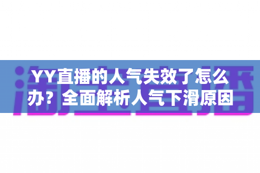 YY直播的人气失效了怎么办?全面解析人气下滑原因与快速恢复攻略 YY直播的人气失效了怎么办?全面解析人气下滑原因与快速恢复攻略