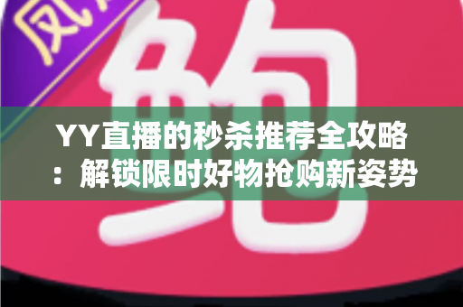 YY直播的秒杀推荐全攻略:解锁限时好物抢购新姿势,带你玩转直播间福利 YY直播的秒杀推荐全攻略:解锁限时好物抢购新姿势,带你玩转直播间福利