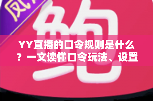 YY直播的口令规则是什么?一文读懂口令玩法、设置技巧与避坑指南 YY直播的口令规则是什么?一文读懂口令玩法、设置技巧与避坑指南