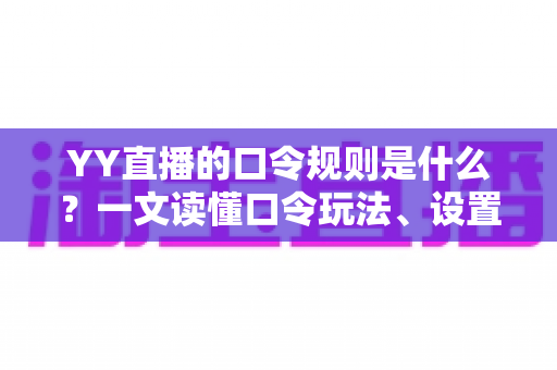 YY直播的口令规则是什么?一文读懂口令玩法、设置技巧与避坑指南 YY直播的口令规则是什么?一文读懂口令玩法、设置技巧与避坑指南