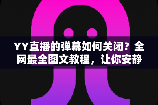 YY直播的弹幕如何关闭?全网最全图文教程,让你安静看直播不再被刷屏打扰 YY直播的弹幕如何关闭?全网最全图文教程,让你安静看直播不再被刷屏打扰