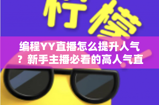 编程YY直播怎么提升人气？新手主播必看的高人气直播间打造全攻略