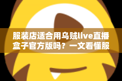 服装店适合用乌贼live直播盒子官方版吗?一文看懂服装直播设备选型的真实价值与实操建议 服装店适合用乌贼live直播盒子官方版吗?一文看懂服装直播设备选型的真实价值与实操建议