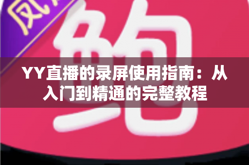 YY直播的录屏使用指南：从入门到精通的完整教程