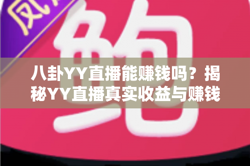 八卦YY直播能赚钱吗?揭秘YY直播真实收益与赚钱攻略全解析 八卦YY直播能赚钱吗?揭秘YY直播真实收益与赚钱攻略全解析