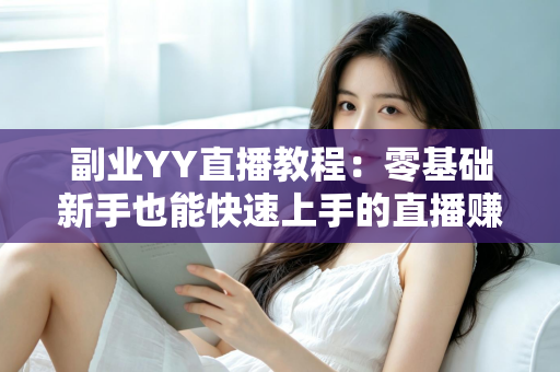 副业YY直播教程:零基础新手也能快速上手的直播赚钱实战指南 副业YY直播教程:零基础新手也能快速上手的直播赚钱实战指南