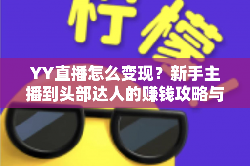 YY直播怎么变现?新手主播到头部达人的赚钱攻略与实操指南 YY直播怎么变现?新手主播到头部达人的赚钱攻略与实操指南