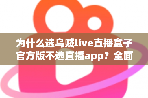 为什么选乌贼live直播盒子官方版不选直播app?全面解析直播设备与软件的核心差异及明智之选 为什么选乌贼live直播盒子官方版不选直播app?全面解析直播设备与软件的核心差异及明智之选