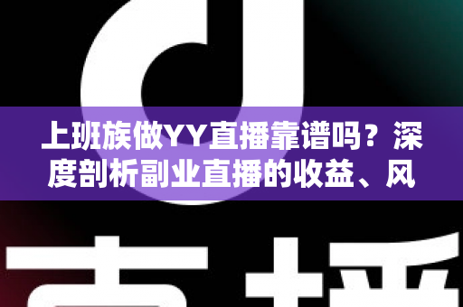 上班族做YY直播靠谱吗?深度剖析副业直播的收益、风险与避坑全指南 上班族做YY直播靠谱吗?深度剖析副业直播的收益、风险与避坑全指南
