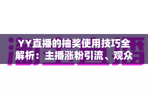 YY直播的抽奖使用技巧全解析:主播涨粉引流、观众提升中奖率的实战秘籍 YY直播的抽奖使用技巧全解析:主播涨粉引流、观众提升中奖率的实战秘籍