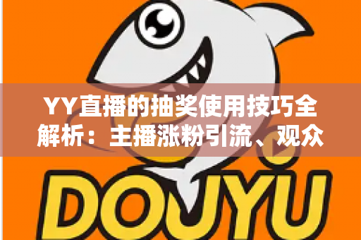 YY直播的抽奖使用技巧全解析:主播涨粉引流、观众提升中奖率的实战秘籍 YY直播的抽奖使用技巧全解析:主播涨粉引流、观众提升中奖率的实战秘籍