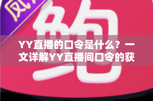 YY直播的口令是什么?一文详解YY直播间口令的获取方法与使用技巧 YY直播的口令是什么?一文详解YY直播间口令的获取方法与使用技巧