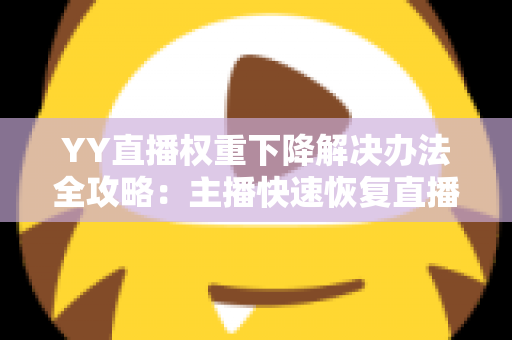 YY直播权重下降解决办法全攻略:主播快速恢复直播间流量与人气的实用指南 YY直播权重下降解决办法全攻略:主播快速恢复直播间流量与人气的实用指南