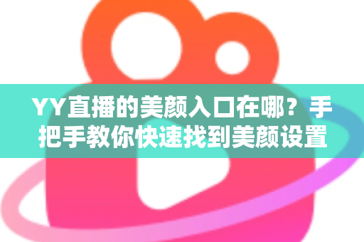 YY直播的美颜入口在哪?手把手教你快速找到美颜设置,轻松开启高颜值直播 YY直播的美颜入口在哪?手把手教你快速找到美颜设置,轻松开启高颜值直播
