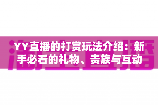 YY直播的打赏玩法介绍:新手必看的礼物、贵族与互动全攻略 YY直播的打赏玩法介绍:新手必看的礼物、贵族与互动全攻略