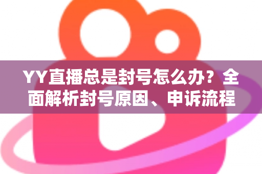 YY直播总是封号怎么办?全面解析封号原因、申诉流程与防封技巧,助你快速恢复账号正常使用 YY直播总是封号怎么办?全面解析封号原因、申诉流程与防封技巧,助你快速恢复账号正常使用