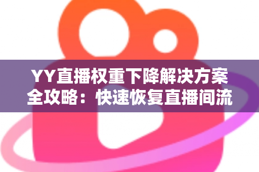 YY直播权重下降解决方案全攻略:快速恢复直播间流量与曝光的实用指南 YY直播权重下降解决方案全攻略:快速恢复直播间流量与曝光的实用指南