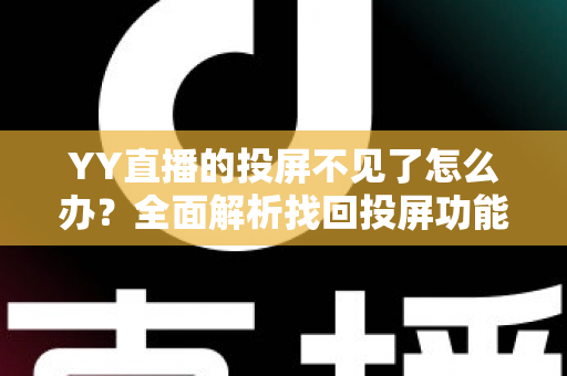 YY直播的投屏不见了怎么办?全面解析找回投屏功能的实用技巧 YY直播的投屏不见了怎么办?全面解析找回投屏功能的实用技巧