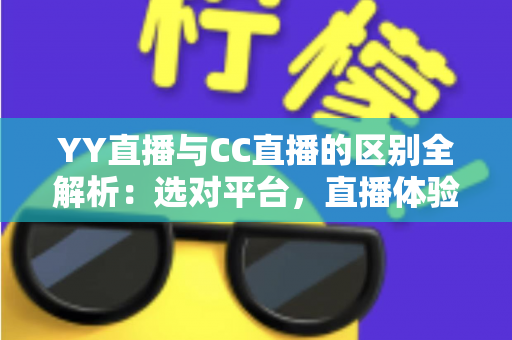 YY直播与CC直播的区别全解析:选对平台,直播体验大不同 YY直播与CC直播的区别全解析:选对平台,直播体验大不同