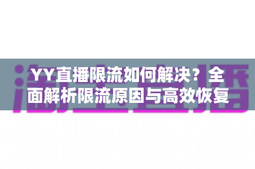 YY直播限流如何解决?全面解析限流原因与高效恢复流量的实用指南 YY直播限流如何解决?全面解析限流原因与高效恢复流量的实用指南