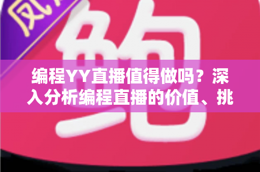 编程YY直播值得做吗?深入分析编程直播的价值、挑战与变现前景 编程YY直播值得做吗?深入分析编程直播的价值、挑战与变现前景