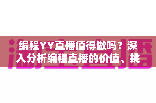 编程YY直播值得做吗?深入分析编程直播的价值、挑战与变现前景 编程YY直播值得做吗?深入分析编程直播的价值、挑战与变现前景