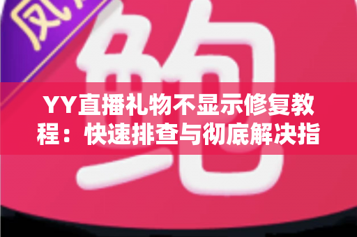 YY直播礼物不显示修复教程:快速排查与彻底解决指南,让礼物特效恢复正常显示 YY直播礼物不显示修复教程:快速排查与彻底解决指南,让礼物特效恢复正常显示