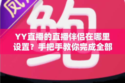 YY直播的直播伴侣在哪里设置?手把手教你完成全部配置与优化 YY直播的直播伴侣在哪里设置?手把手教你完成全部配置与优化