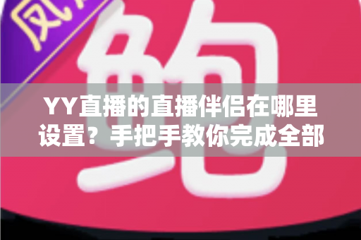 YY直播的直播伴侣在哪里设置?手把手教你完成全部配置与优化 YY直播的直播伴侣在哪里设置?手把手教你完成全部配置与优化
