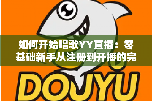 如何开始唱歌YY直播：零基础新手从注册到开播的完整实战指南