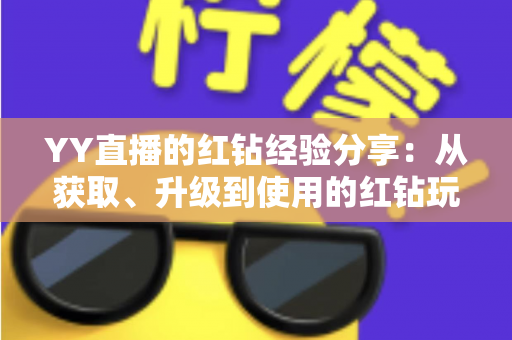 YY直播的红钻经验分享:从获取、升级到使用的红钻玩法一站式实用指南 YY直播的红钻经验分享:从获取、升级到使用的红钻玩法一站式实用指南