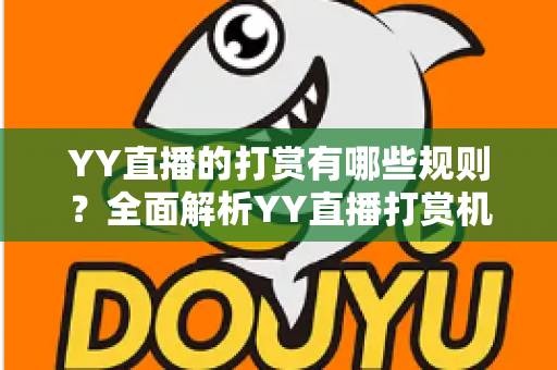 YY直播的打赏有哪些规则?全面解析YY直播打赏机制、收益分成与理性消费指南 YY直播的打赏有哪些规则?全面解析YY直播打赏机制、收益分成与理性消费指南