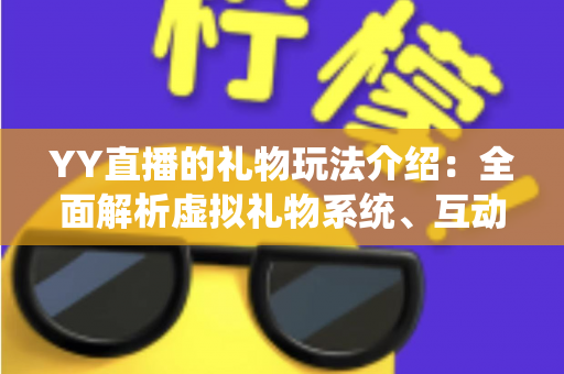 YY直播的礼物玩法介绍：全面解析虚拟礼物系统、互动特效与理性消费指南