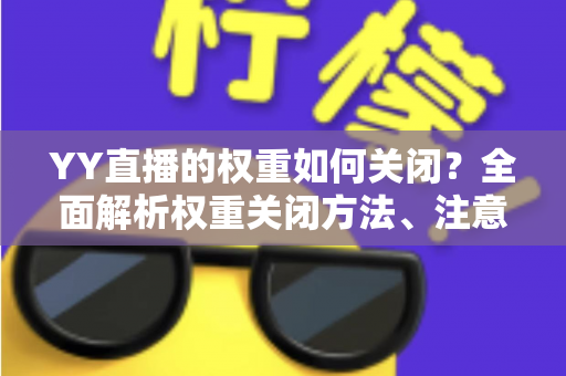 YY直播的权重如何关闭?全面解析权重关闭方法、注意事项与恢复技巧指南 YY直播的权重如何关闭?全面解析权重关闭方法、注意事项与恢复技巧指南